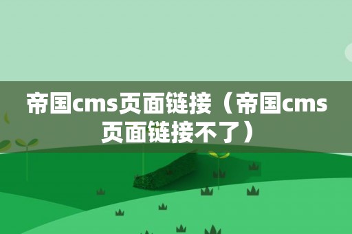 帝国cms页面链接（帝国cms页面链接不了）