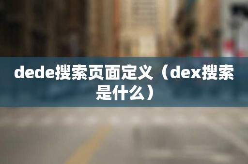 dede搜索页面定义（dex搜索是什么）