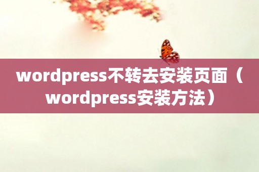 wordpress不转去安装页面（wordpress安装方法）