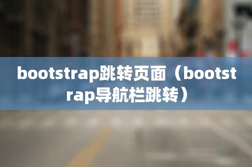 bootstrap跳转页面（bootstrap导航栏跳转）