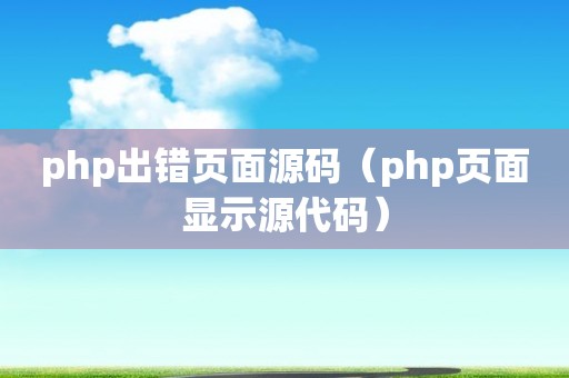 php出错页面源码（php页面显示源代码）