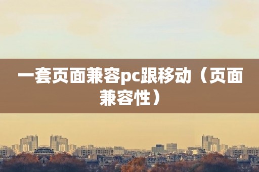 一套页面兼容pc跟移动（页面兼容性）