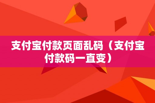 支付宝付款页面乱码（支付宝付款码一直变）