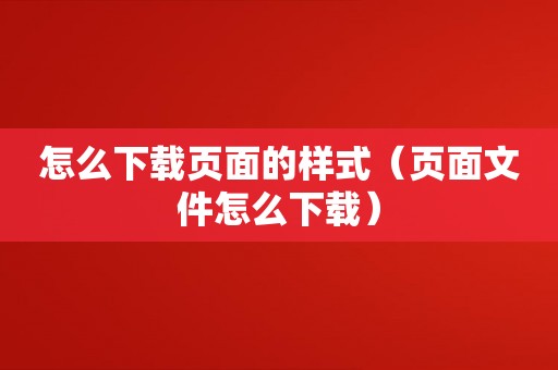 怎么下载页面的样式（页面文件怎么下载）