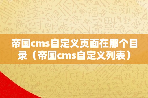 帝国cms自定义页面在那个目录（帝国cms自定义列表）