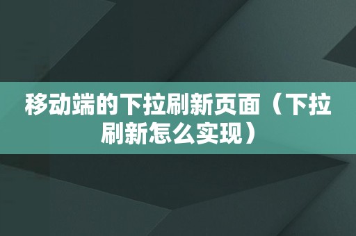 移动端的下拉刷新页面（下拉刷新怎么实现）