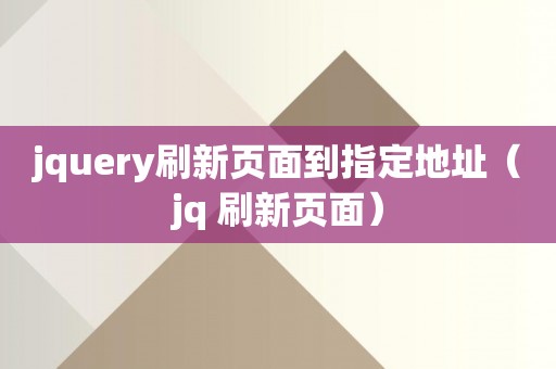 jquery刷新页面到指定地址（jq 刷新页面）