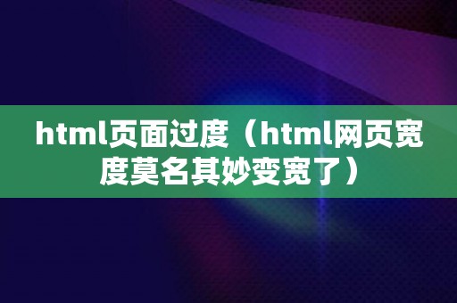 html页面过度（html网页宽度莫名其妙变宽了）