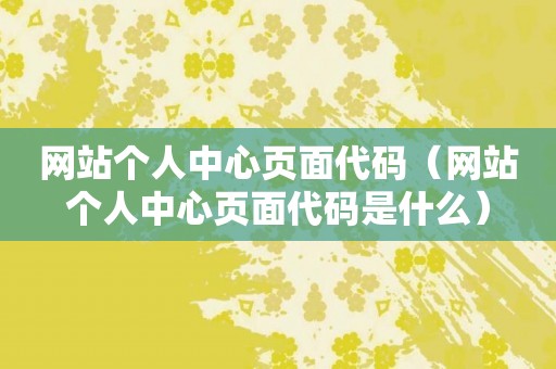 网站个人中心页面代码（网站个人中心页面代码是什么）