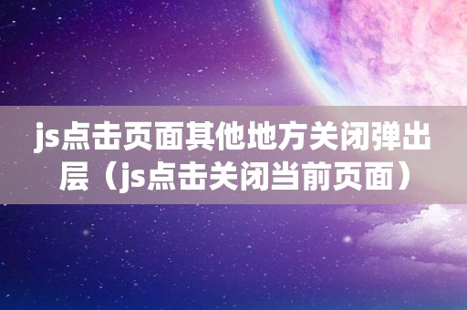 js点击页面其他地方关闭弹出层（js点击关闭当前页面）