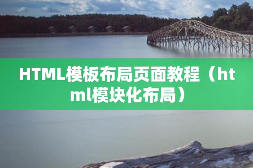 HTML模板布局页面教程（html模块化布局）