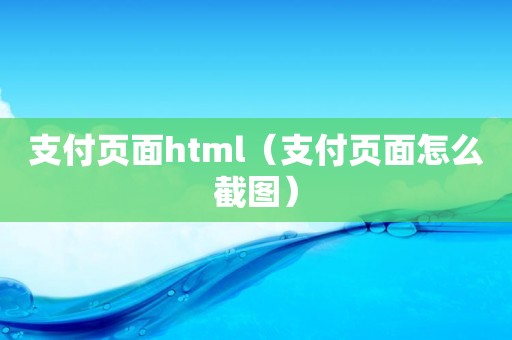 支付页面html（支付页面怎么截图）