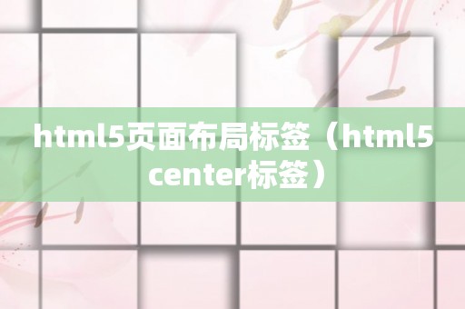 html5页面布局标签（html5 center标签）