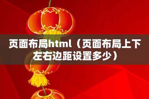 页面布局html（页面布局上下左右边距设置多少）