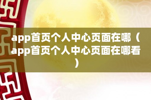 app首页个人中心页面在哪（app首页个人中心页面在哪看）