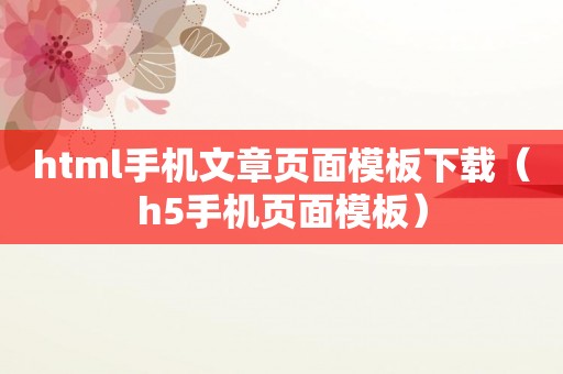 html手机文章页面模板下载（h5手机页面模板）