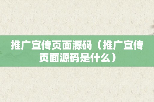 推广宣传页面源码（推广宣传页面源码是什么）