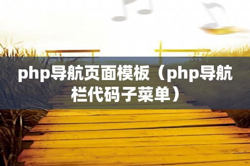 php导航页面模板（php导航栏代码子菜单）