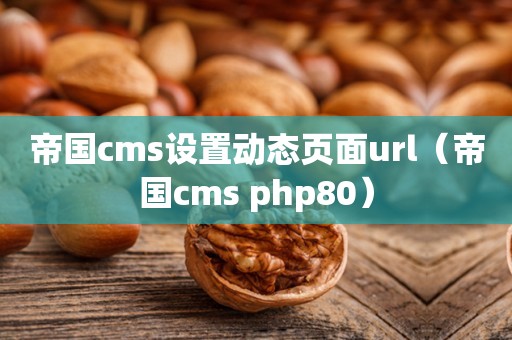 帝国cms设置动态页面url（帝国cms php80）