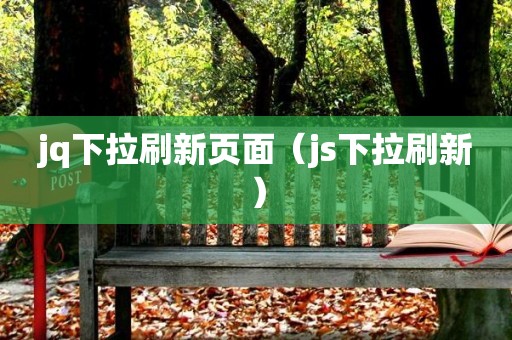 jq下拉刷新页面（js下拉刷新）