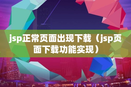 jsp正常页面出现下载（jsp页面下载功能实现）