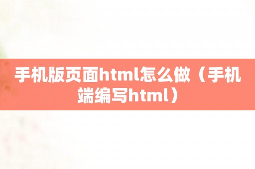 手机版页面html怎么做（手机端编写html）