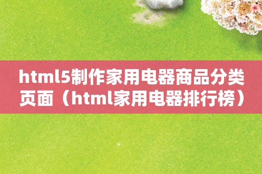 html5制作家用电器商品分类页面（html家用电器排行榜）