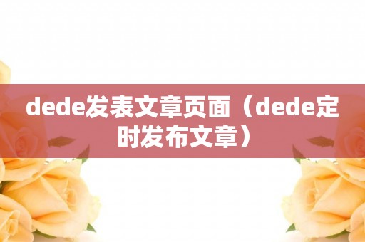 dede发表文章页面（dede定时发布文章）