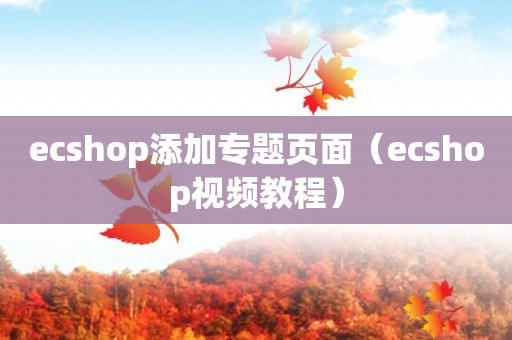 ecshop添加专题页面（ecshop视频教程）