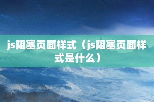 js阻塞页面样式（js阻塞页面样式是什么）