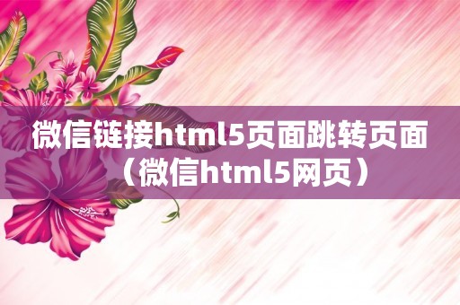 微信链接html5页面跳转页面（微信html5网页）