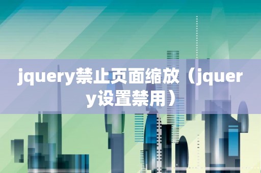 jquery禁止页面缩放（jquery设置禁用）