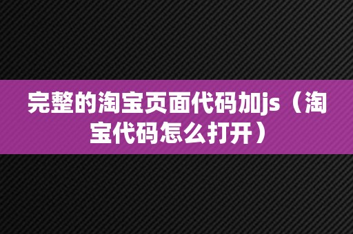 完整的淘宝页面代码加js（淘宝代码怎么打开）