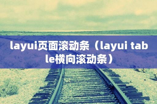 layui页面滚动条（layui table横向滚动条）