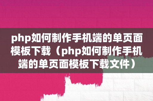 php如何制作手机端的单页面模板下载（php如何制作手机端的单页面模板下载文件）