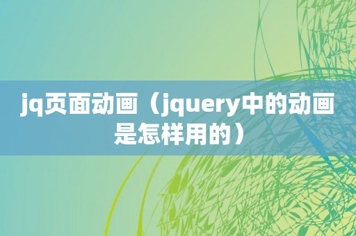 jq页面动画（jquery中的动画是怎样用的）