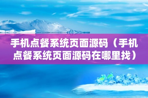 手机点餐系统页面源码（手机点餐系统页面源码在哪里找）