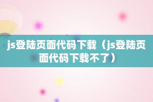 js登陆页面代码下载（js登陆页面代码下载不了）