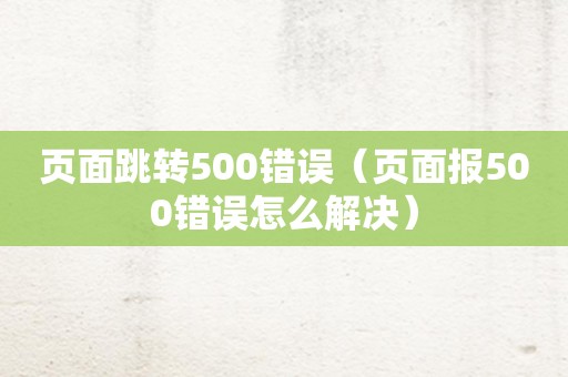 页面跳转500错误（页面报500错误怎么解决）