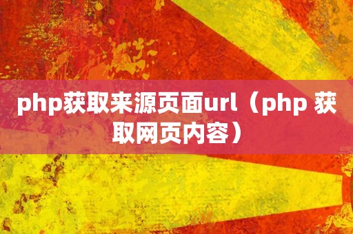 php获取来源页面url（php 获取网页内容）