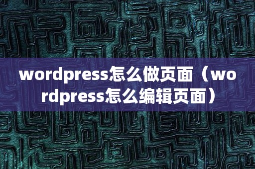 wordpress怎么做页面（wordpress怎么编辑页面）