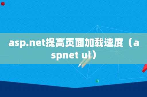 asp.net提高页面加载速度（aspnet ui）