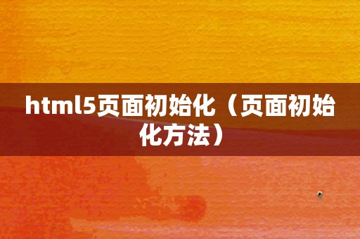 html5页面初始化（页面初始化方法）