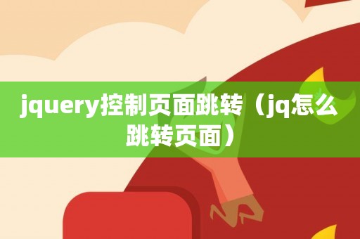 jquery控制页面跳转（jq怎么跳转页面）