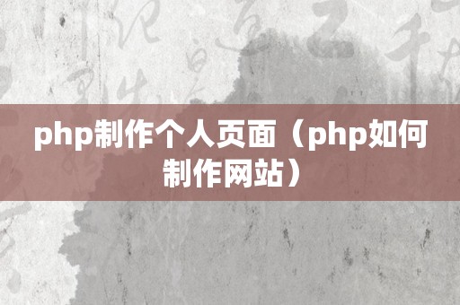 php制作个人页面（php如何制作网站）