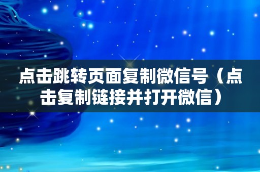 点击跳转页面复制微信号（点击复制链接并打开微信）