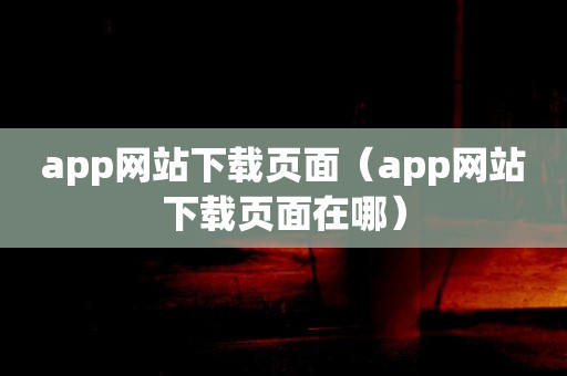 app网站下载页面（app网站下载页面在哪）