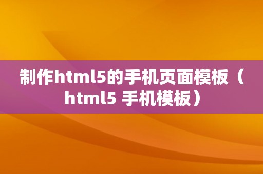 制作html5的手机页面模板（html5 手机模板）