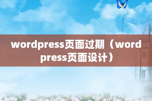 wordpress页面过期（wordpress页面设计）