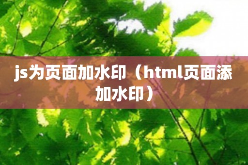 js为页面加水印（html页面添加水印）